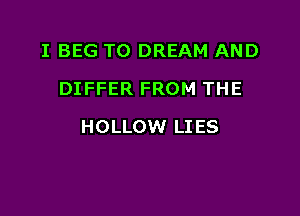 I BEG TO DREAM AND
DIFFER FROM THE

HOLLOW LI ES