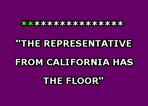 acacacacacacacacacacacacacacacac

THE REPRESENTATIVE
FROM CALI FORNIA HAS
THE FLOOR