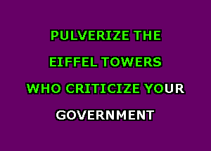 PULVERIZE THE
EIFFEL TOWERS
WHO CRITICIZE YOUR
GOVERNMENT