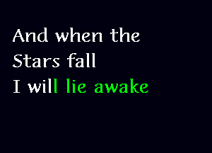 And when the
Stars fall

I will lie awake