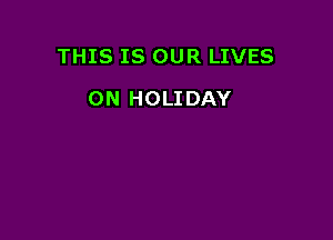 THIS IS OUR LIVES

0N HOLIDAY