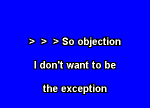 7-. So objection

I don't want to be

the exception