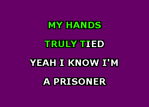 MY HANDS
TRULY TIED

YEAH I KNOW I'M

A PRISONER