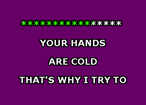 xwkikiwkbkawktkikikikawkakak

YOUR HANDS
ARE COLD

THAT'S WHY I TRY TO