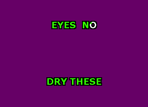 EYES NO

DRYTHESE