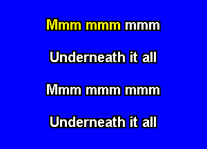 Mmm mmm mmm

Underneath it all

Mmm mmm mmm

Underneath it all