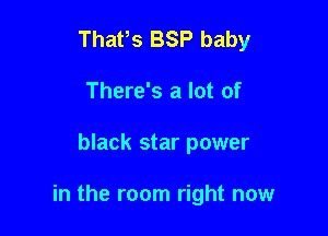 Thafs BSP baby
There's a lot of

black star power

in the room right now