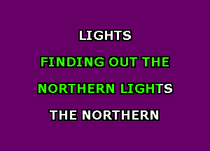 LIGHTS
FINDING OUT THE

NORTHERN LIGHTS

THE NORTHERN