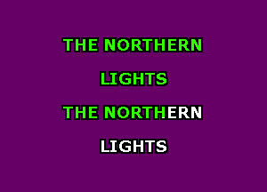 THE NORTHERN
LIGHTS

THE NORTHERN

LIGHTS