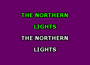 THE NORTHERN
LIGHTS

THE NORTHERN

LIGHTS