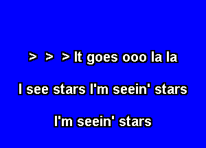 t'ltgoes ooolala

I see stars I'm seein' stars

I'm seein' stars