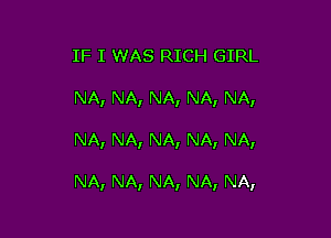 IF I WAS RICH GIRL
NA, NA, NA, NA, NA,

NA, NA, NA, NA, NA,

NA, NA, NA, NA, NA,