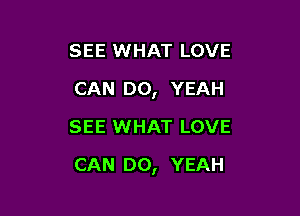 SEE WHAT LOVE
CAN DO, YEAH
SEE WHAT LOVE

CAN DO, YEAH