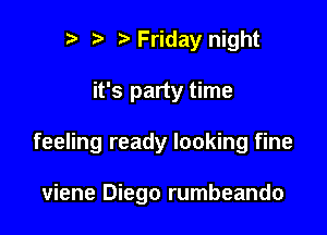 ) Friday night

it's party time

feeling ready looking fine

viene Diego rumbeando
