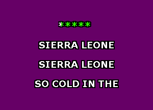 3kikakalcak

SIERRA LEONE
SIERRA LEONE

SO COLD IN THE