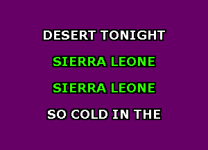DESERT TONIGHT

SIERRA LEONE
SIERRA LEONE
SO COLD IN THE