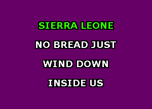 SIERRA LEONE
NO BREAD JUST

WIND DOWN

INSIDE US