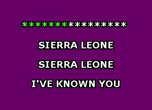 xwkikiwkbkawktkikikikawkakak

SIERRA LEONE
SIERRA LEONE

I'VE KNOWN YOU