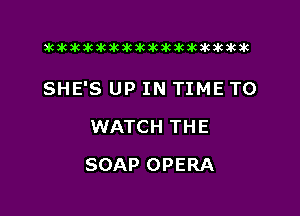 xwkikiwkbkawktkikikikawkakak

SHE'S UP IN TIME TO

WATCH THE
SOAP OPERA