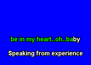 be in my heart..oh..baby

Speaking from experience