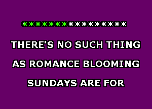 acacacacacacacacacacacacacacacac

THERE'S N0 SUCH THING
AS ROMANCE BLOOMING
SUNDAYS ARE FOR