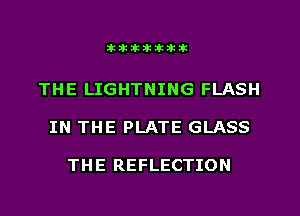 Dkillillikikikik

THE LIGHTNING FLASH
IN THE PLATE GLASS

THE REFLECTION