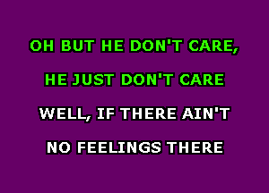 OH BUT HE DON'T CARE,
HE JUST DON'T CARE
WELL, IF THERE AIN'T

NO FEELINGS THERE
