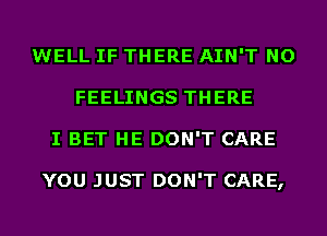 WELL IF THERE AIN'T NO
FEELINGS THERE
I BET HE DON'T CARE

YOU JUST DON'T CARE,