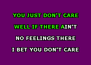 YOU JUST DON'T CARE
WELL IF THERE AIN'T
NO FEELINGS THERE

I BET YOU DON'T CARE
