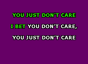 YOU JUST DON'T CARE

I BET YOU DON'T CARE,

YOU JUST DON'T CARE