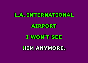 L.A. INTERNATIONAL

AIRPORT

I WON'T SEE

HIM ANYMORE.