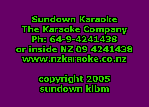 Sundown Karaoke
The Karaoke Company
pm 64-9-4241438

or inside N2 09 4241438
www.nzkaraoke.co.nz

copyright 2005
sundown klbm