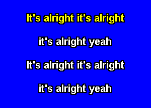 It's alright it's alright

it's alright yeah

It's alright it's alright

it's alright yeah