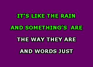 IT'S LIKE THE RAIN
AND SOMETHING'S ARE

THE WAY THEY ARE

AND WORDS JUST

g