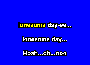 lonesome day-ee...

lonesome day...

Hoah...oh...ooo