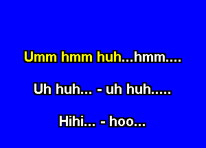 Umm hmm huh...hmm....

Uh huh... - uh huh .....

Hihi... - hoo...