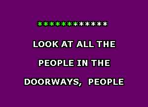 itixttikttikiktitt

LOOK AT ALL THE

PEOPLE IN THE

DOORWAYS, PEOPLE