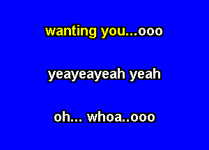 wanting you...ooo

yeayeayeah yeah

oh... whoa..ooo