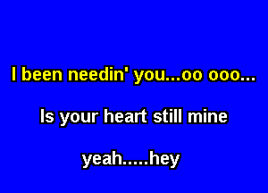 I been needin' you...oo 000...

Is your heart still mine

yeah ..... hey