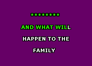 11123321212105?ka

AND WHAT WILL

HAPPEN TO THE

FAMILY