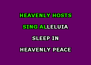 H EAVEN LY HOSTS
SING ALLELUIA

SLEEP IN

HEAVENLY PEACE