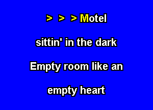 t' ? MVIotel

sittin' in the dark

Empty room like an

empty heart