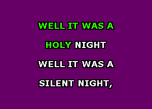 WELL IT WAS A
HOLY NIGHT

WELL IT WAS A

SILENT NIGHT,