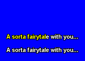 A sorta fairytale with you...

A sorta fairytale with you...