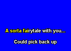 A sorta fairytale with you...

Could pick back up