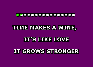 xxxxxxxxxxxxxxxaz

TIME MAKES A WINE,
IT'S LIKE LOVE

IT GROWS STRONGER