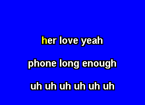 her love yeah

phone long enough

uh uh uh uh uh uh