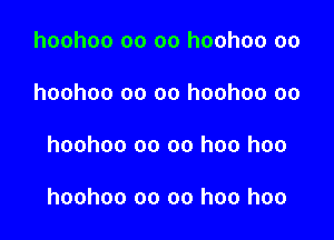 hoohoo oo oo hoohoo oo
hoohoo oo oo hoohoo oo

hoohoo oo oo hoo hoo

hoohoo oo oo hoo hoo