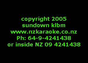 copyright 2005
sundown klbm

www.nzkaraoke.co.nz
pm 64-9-4241438
or inside N2 09 4241438