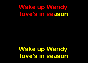 Wake up Wendy
Iove's in season

Wake up Wendy
Iove's in season
